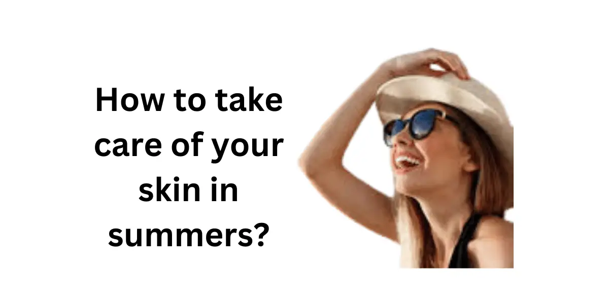 how to take care of your skin in summers?